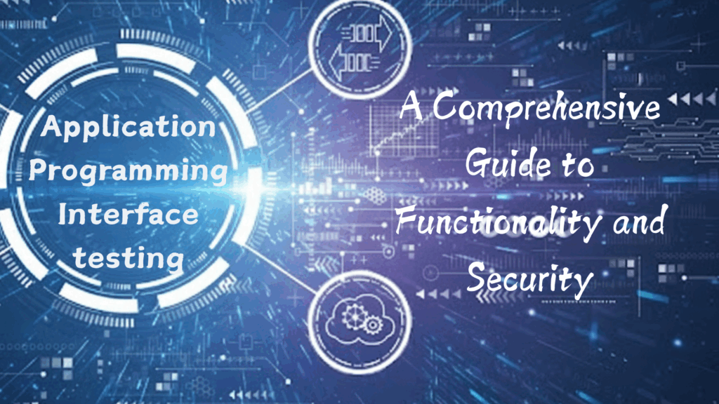 Application Programming Interface testing: A Comprehensive Guide to Functionality and Security